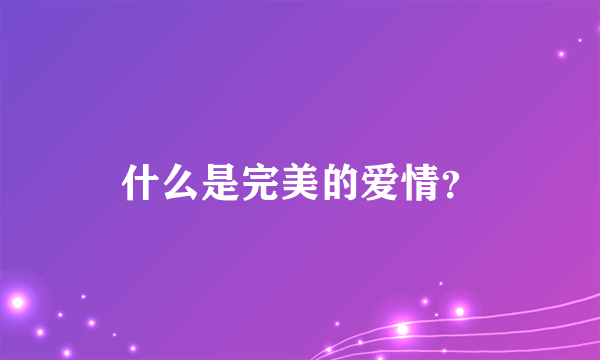 什么是完美的爱情？