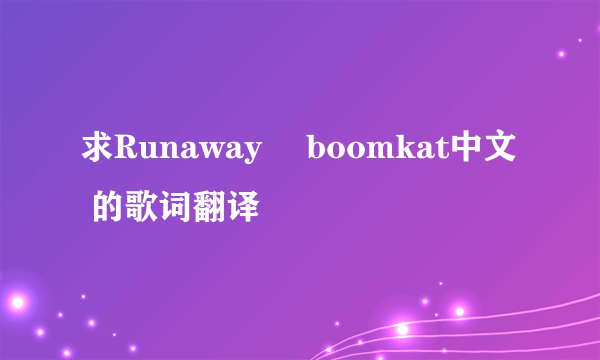 求Runaway –boomkat中文 的歌词翻译