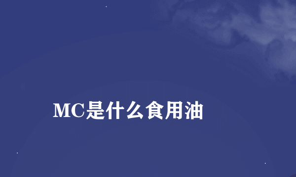 
MC是什么食用油
