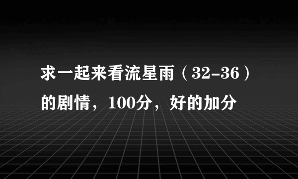 求一起来看流星雨（32-36）的剧情，100分，好的加分