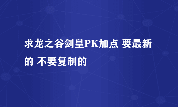 求龙之谷剑皇PK加点 要最新的 不要复制的