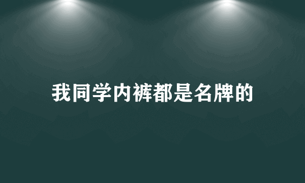 我同学内裤都是名牌的