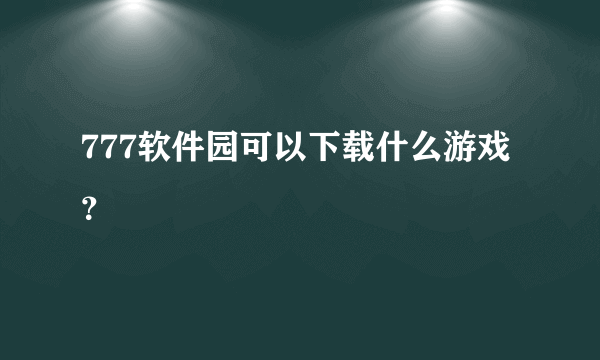 777软件园可以下载什么游戏？