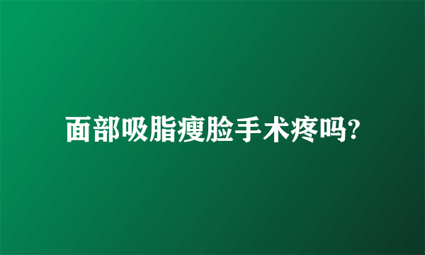 面部吸脂瘦脸手术疼吗?