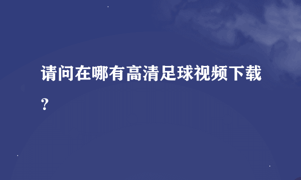 请问在哪有高清足球视频下载？