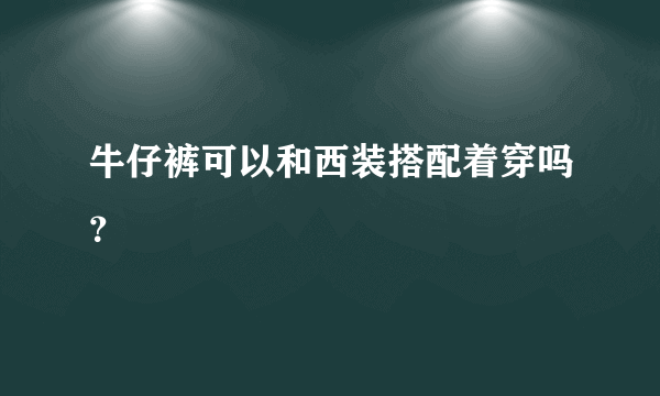 牛仔裤可以和西装搭配着穿吗？