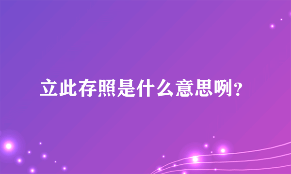 立此存照是什么意思咧？