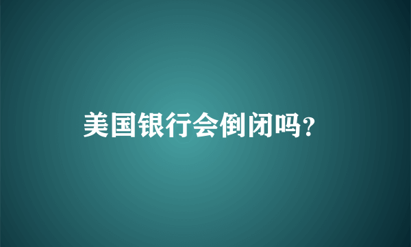 美国银行会倒闭吗？