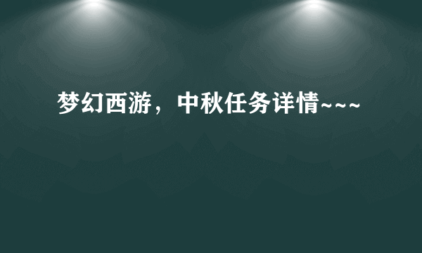 梦幻西游，中秋任务详情~~~