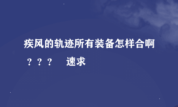 疾风的轨迹所有装备怎样合啊 ？？？   速求