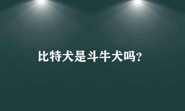 比特犬是斗牛犬吗？