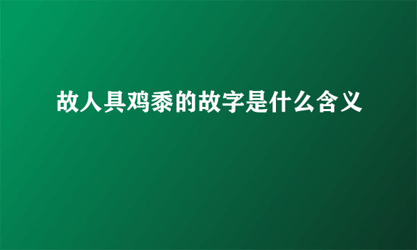 故人具鸡黍的故字是什么含义