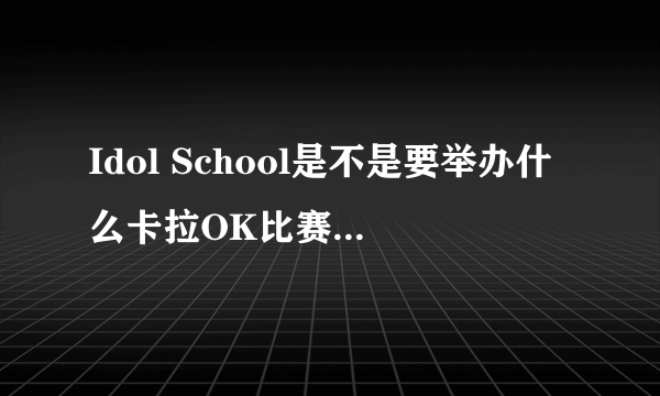 Idol School是不是要举办什么卡拉OK比赛？怎么个比法？？