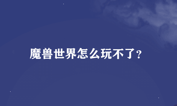 魔兽世界怎么玩不了？