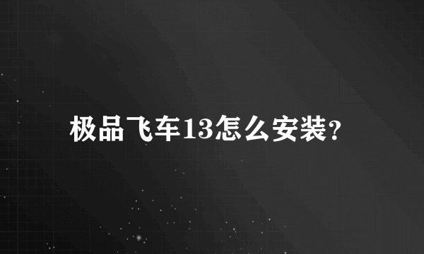 极品飞车13怎么安装？