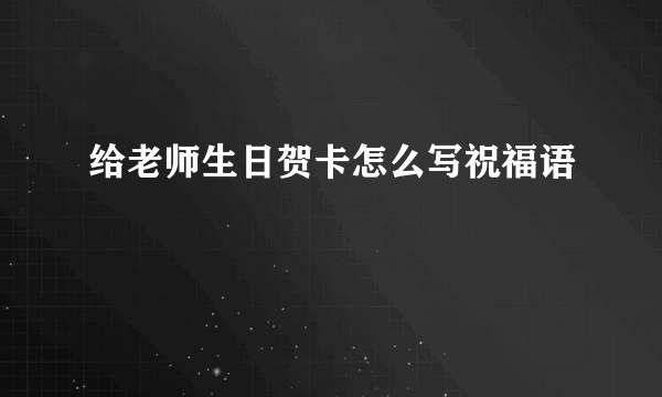 给老师生日贺卡怎么写祝福语