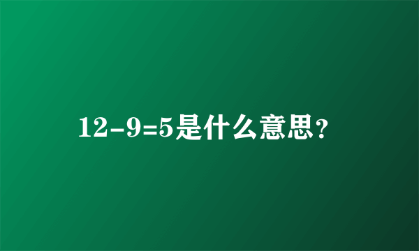 12-9=5是什么意思？