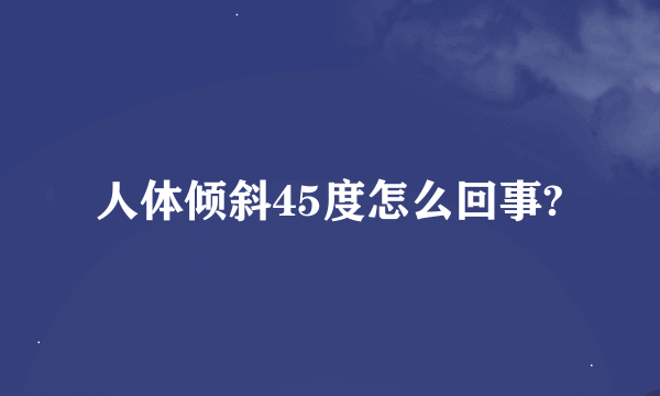 人体倾斜45度怎么回事?