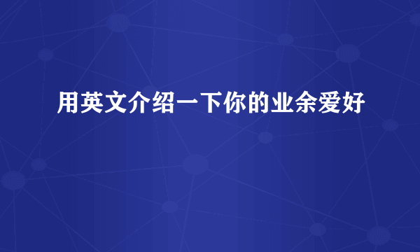 用英文介绍一下你的业余爱好