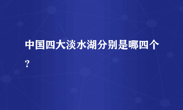 中国四大淡水湖分别是哪四个？