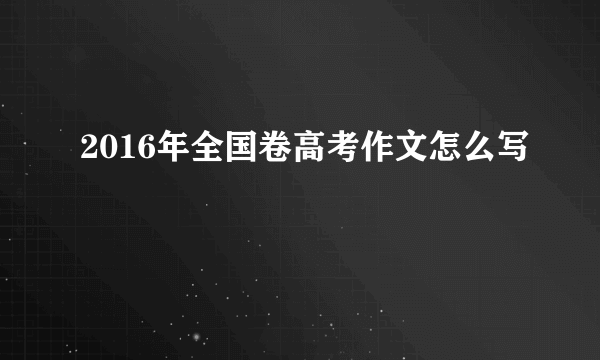 2016年全国卷高考作文怎么写