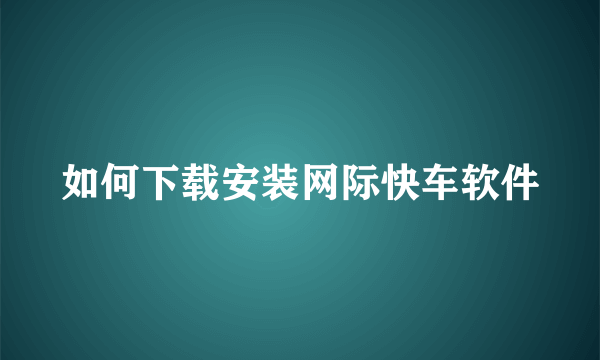 如何下载安装网际快车软件