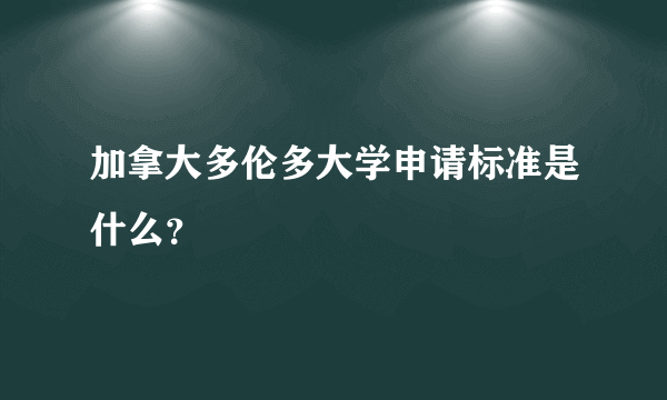 加拿大多伦多大学申请标准是什么？