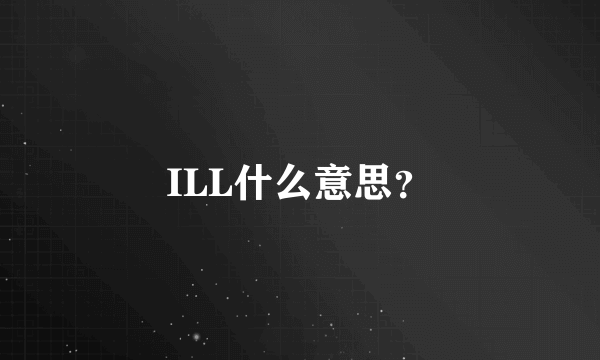 ILL什么意思？