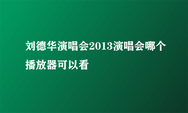 刘德华演唱会2013演唱会哪个播放器可以看