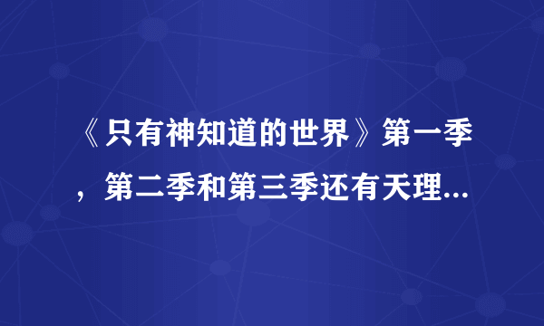 《只有神知道的世界》第一季，第二季和第三季还有天理编按顺序先看哪一部？