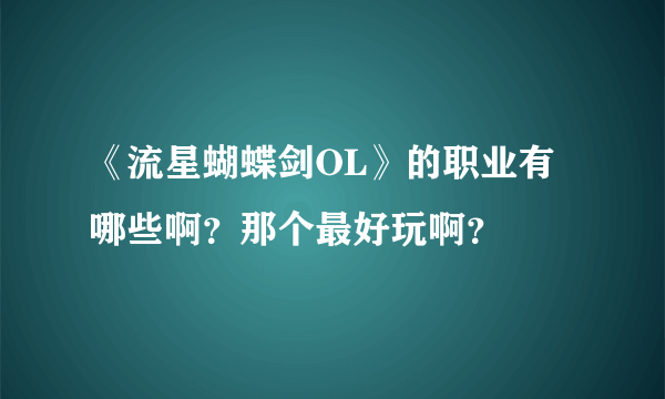 《流星蝴蝶剑OL》的职业有哪些啊？那个最好玩啊？