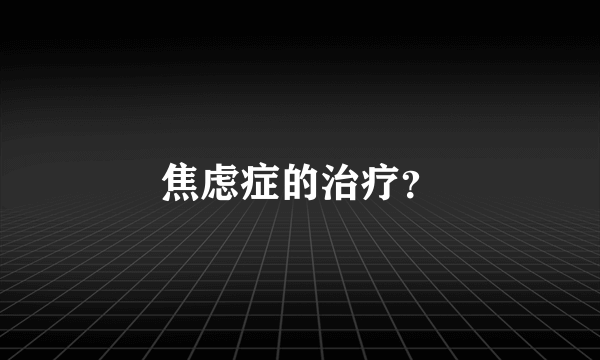 焦虑症的治疗？