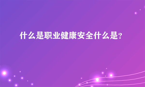 什么是职业健康安全什么是？