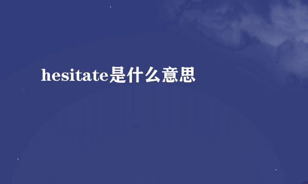 hesitate是什么意思