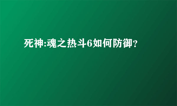 死神:魂之热斗6如何防御？