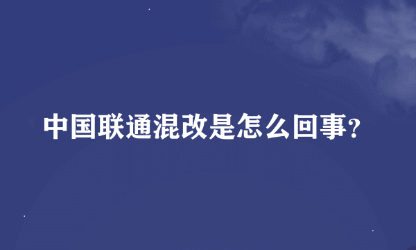 中国联通混改是怎么回事？