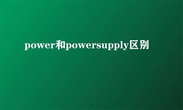 power和powersupply区别