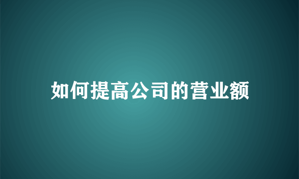 如何提高公司的营业额