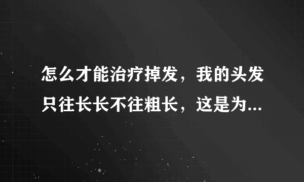 怎么才能治疗掉发，我的头发只往长长不往粗长，这是为什么？怎么才能治疗脱发？