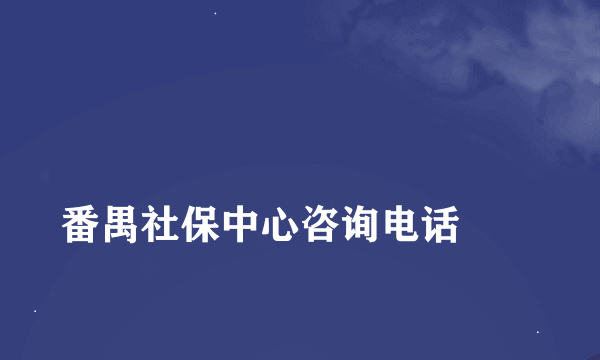 
番禺社保中心咨询电话
