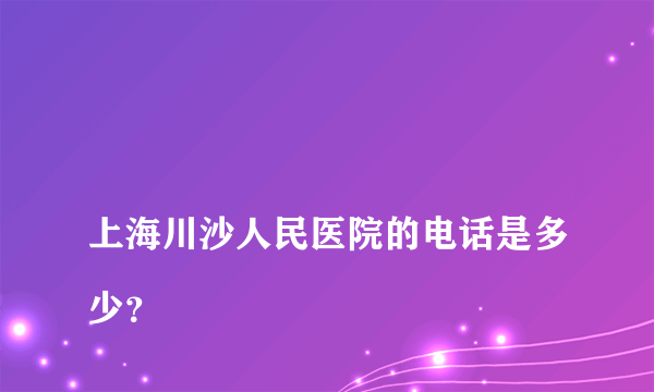 
上海川沙人民医院的电话是多少？
