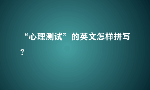 “心理测试”的英文怎样拼写？