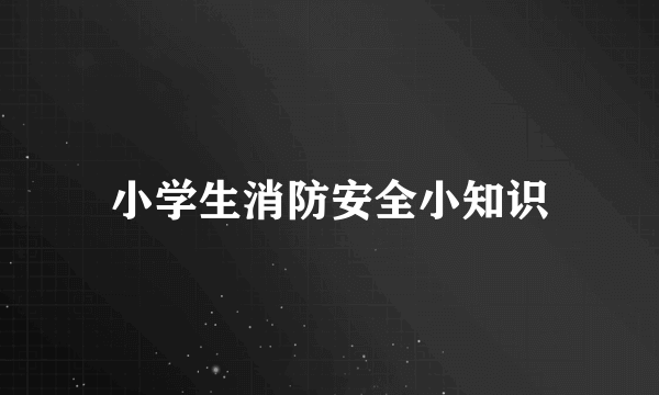 小学生消防安全小知识