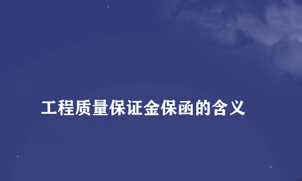 
工程质量保证金保函的含义
