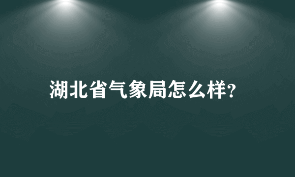 湖北省气象局怎么样？