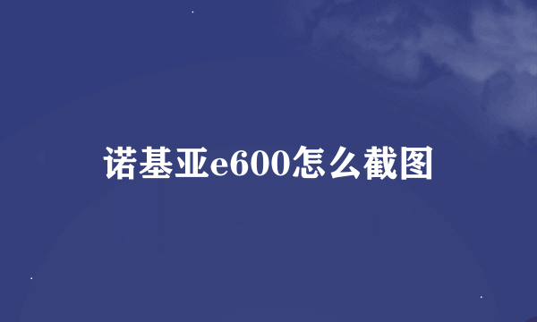 诺基亚e600怎么截图