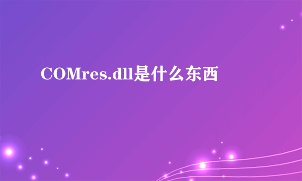 COMres.dll是什么东西