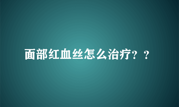 面部红血丝怎么治疗？？