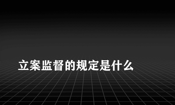 
立案监督的规定是什么
