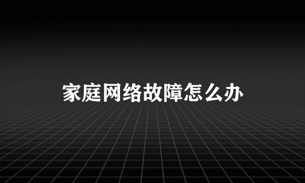 家庭网络故障怎么办